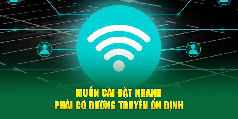 Muốn cài đặt nhanh phải có đường truyền ổn định 