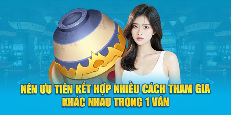 Nên ưu tiên kết hợp nhiều cách tham gia khác nhau trong 1 ván